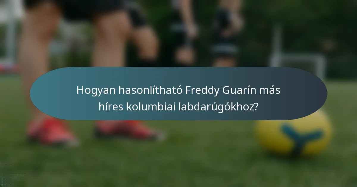 Hogyan hasonlítható Freddy Guarín más híres kolumbiai labdarúgókhoz?