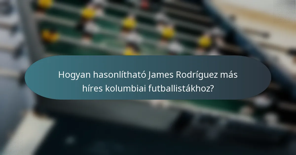 Hogyan hasonlítható James Rodríguez más híres kolumbiai futballistákhoz?
