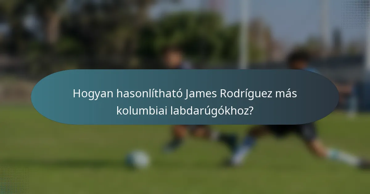 Hogyan hasonlítható James Rodríguez más kolumbiai labdarúgókhoz?