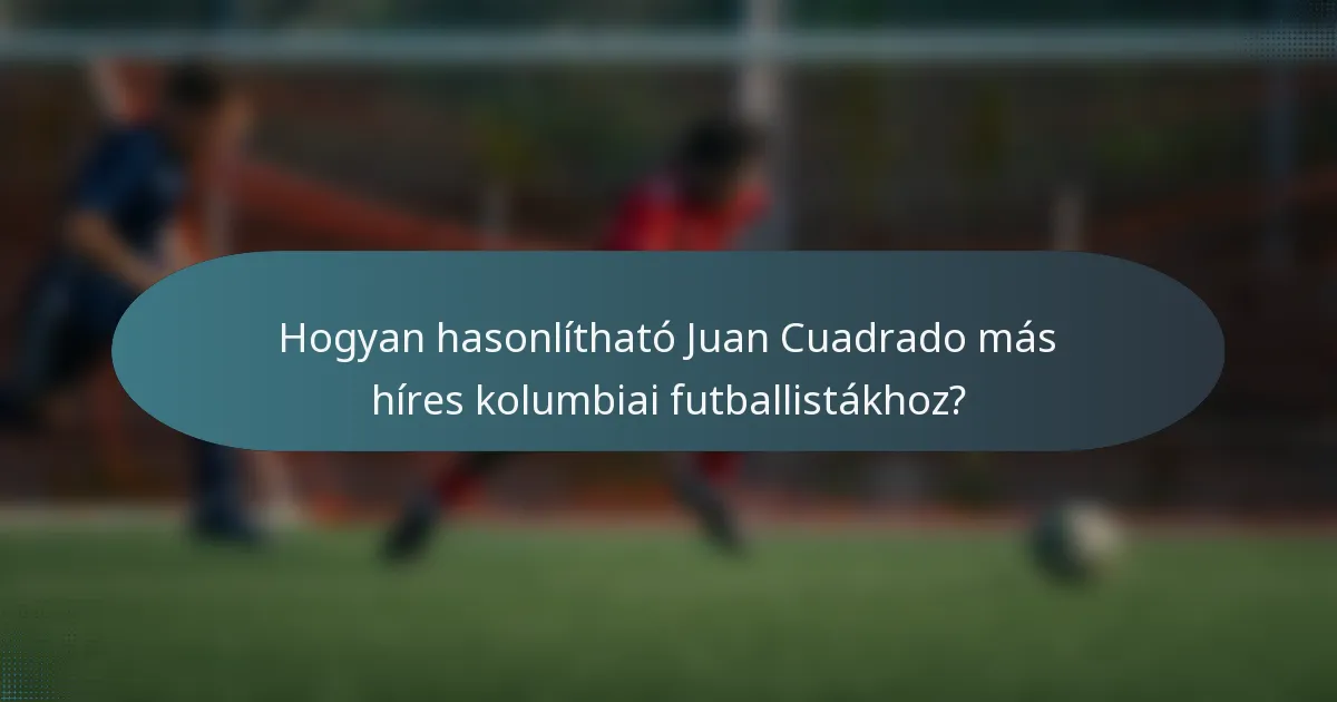 Hogyan hasonlítható Juan Cuadrado más híres kolumbiai futballistákhoz?