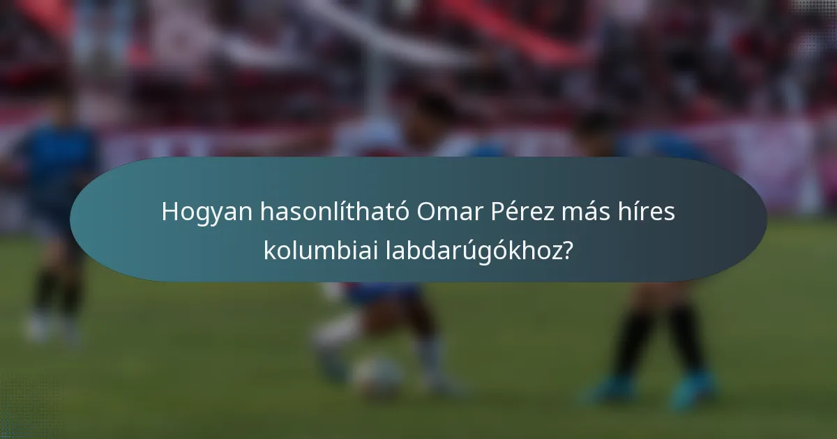 Hogyan hasonlítható Omar Pérez más híres kolumbiai labdarúgókhoz?