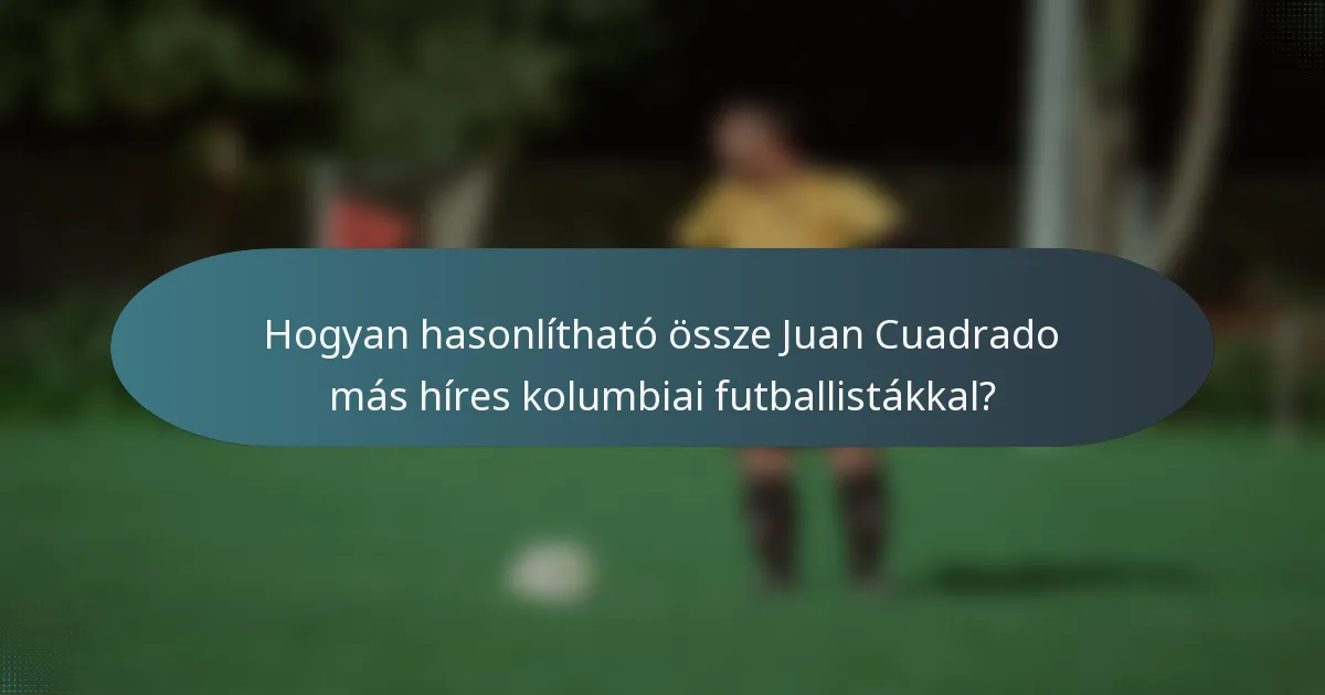 Hogyan hasonlítható össze Juan Cuadrado más híres kolumbiai futballistákkal?