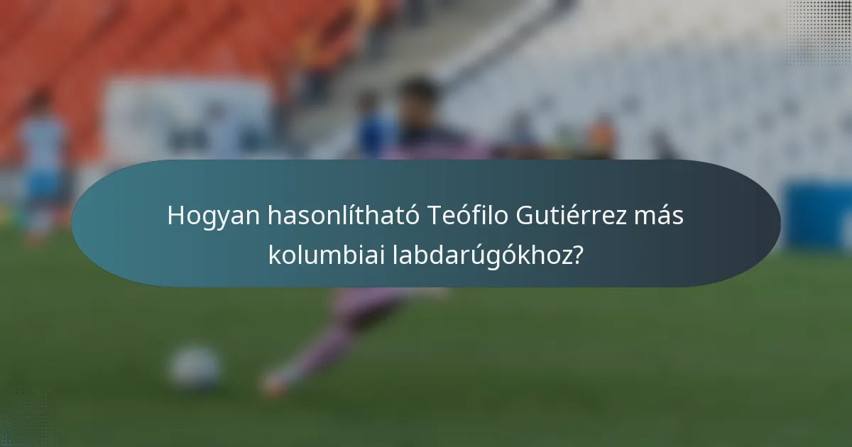 Hogyan hasonlítható Teófilo Gutiérrez más kolumbiai labdarúgókhoz?