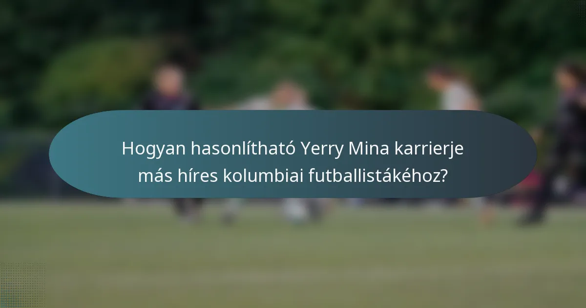 Hogyan hasonlítható Yerry Mina karrierje más híres kolumbiai futballistákéhoz?