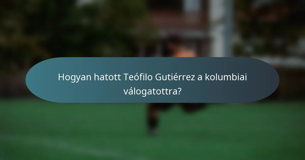 Hogyan hatott Teófilo Gutiérrez a kolumbiai válogatottra?