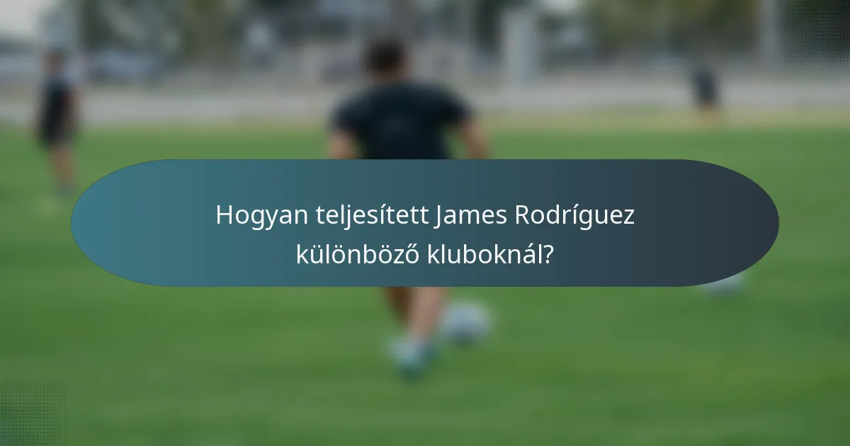Hogyan teljesített James Rodríguez különböző kluboknál?
