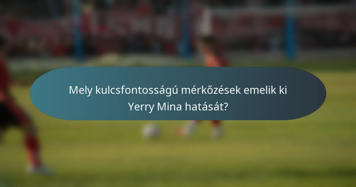 Mely kulcsfontosságú mérkőzések emelik ki Yerry Mina hatását?