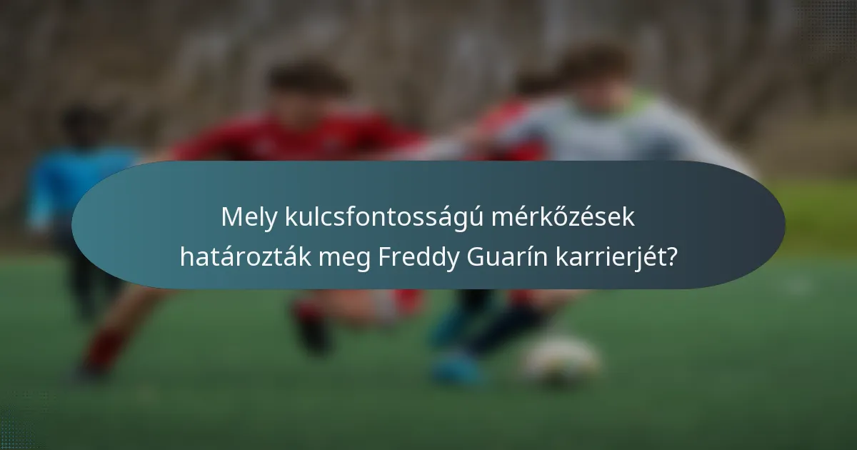 Mely kulcsfontosságú mérkőzések határozták meg Freddy Guarín karrierjét?