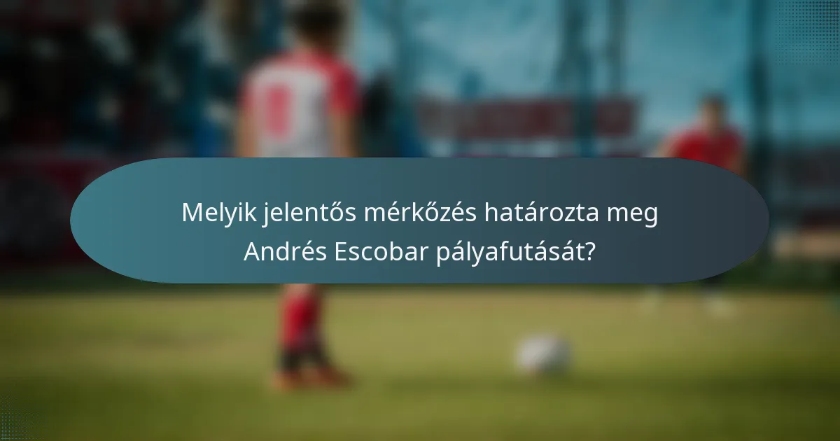 Melyik jelentős mérkőzés határozta meg Andrés Escobar pályafutását?