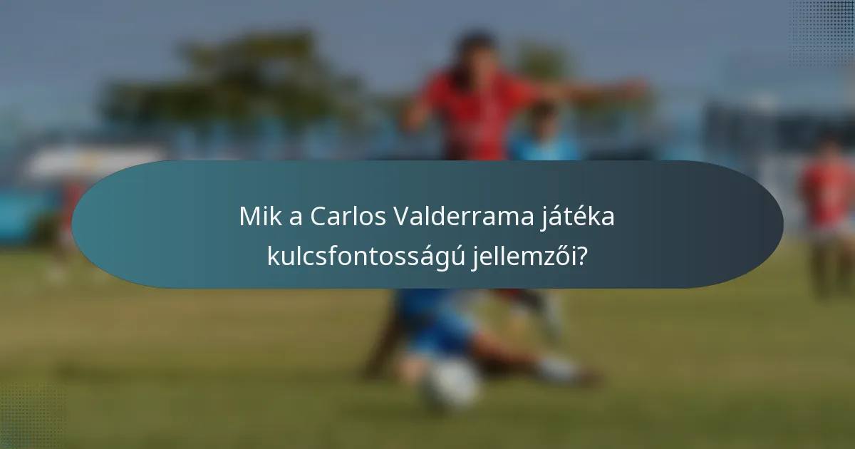 Mik a Carlos Valderrama játéka kulcsfontosságú jellemzői?