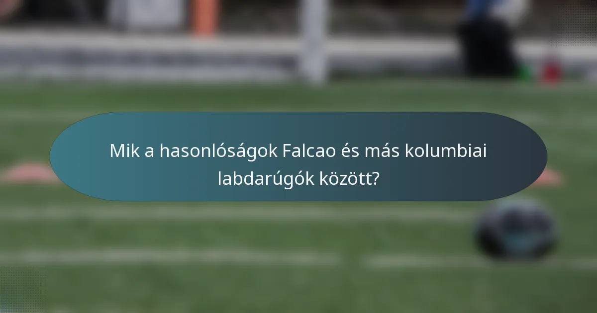 Mik a hasonlóságok Falcao és más kolumbiai labdarúgók között?