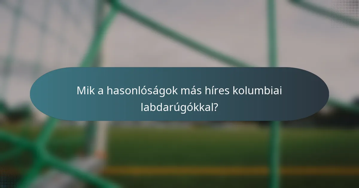 Mik a hasonlóságok más híres kolumbiai labdarúgókkal?