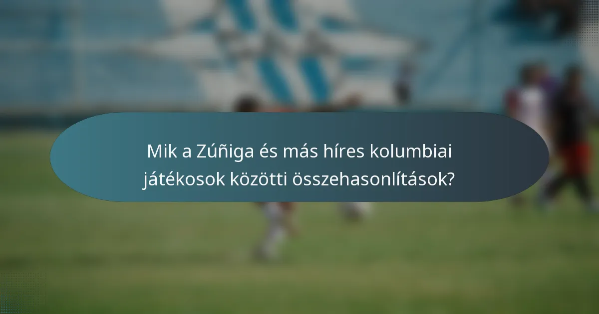 Mik a Zúñiga és más híres kolumbiai játékosok közötti összehasonlítások?