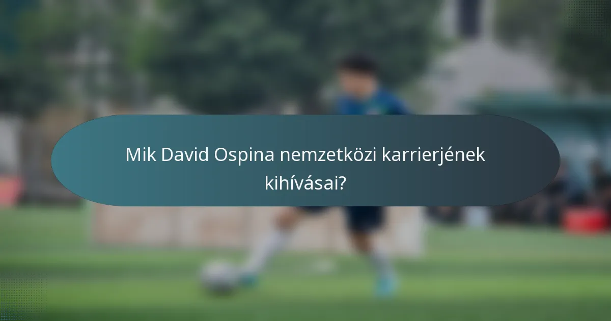 Mik David Ospina nemzetközi karrierjének kihívásai?