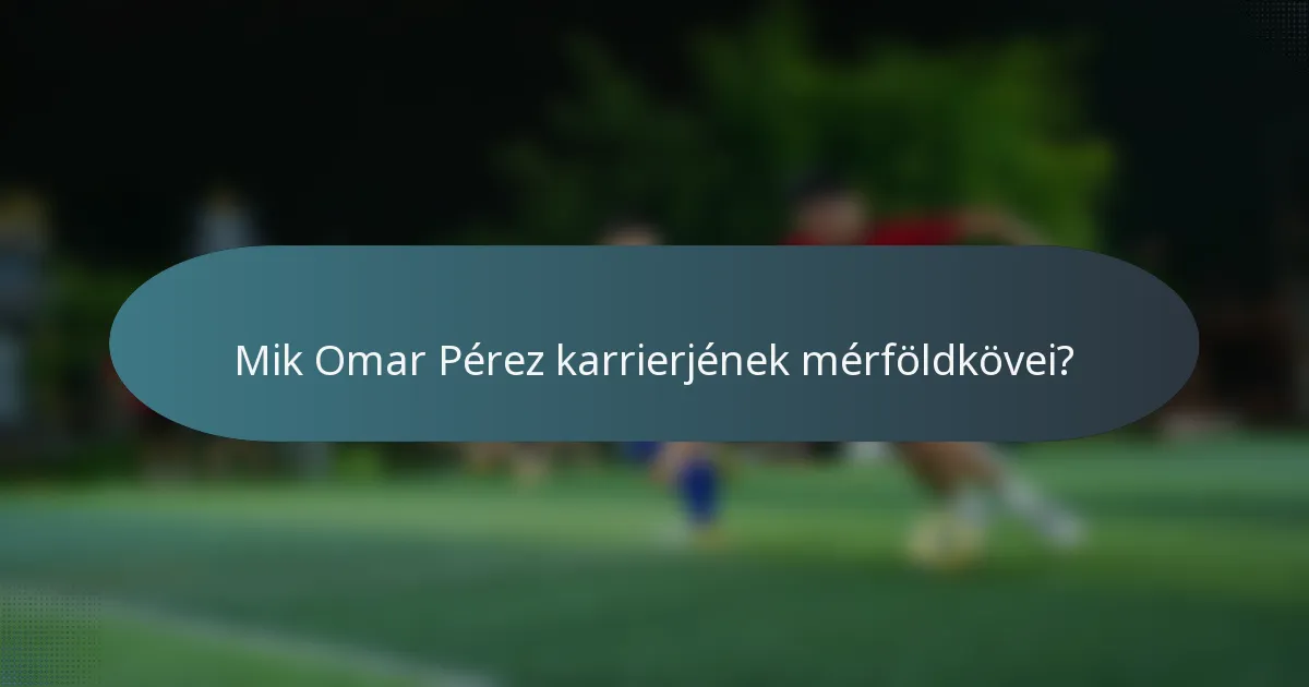Mik Omar Pérez karrierjének mérföldkövei?