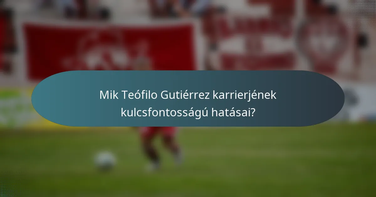 Mik Teófilo Gutiérrez karrierjének kulcsfontosságú hatásai?