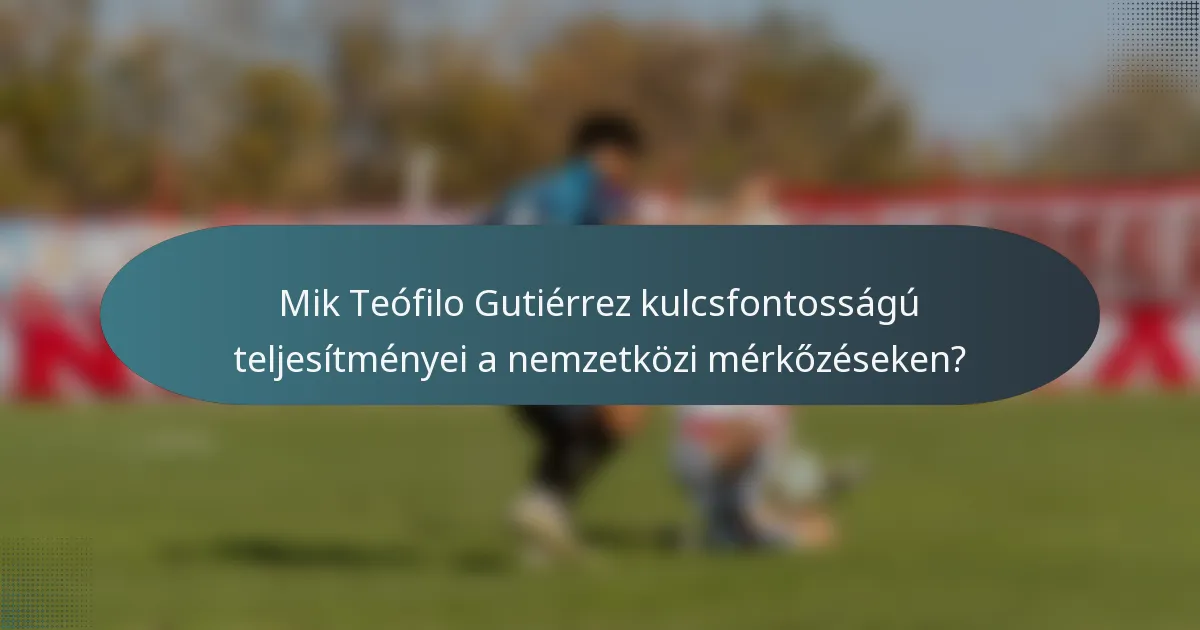 Mik Teófilo Gutiérrez kulcsfontosságú teljesítményei a nemzetközi mérkőzéseken?