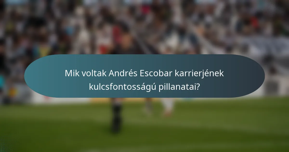 Mik voltak Andrés Escobar karrierjének kulcsfontosságú pillanatai?