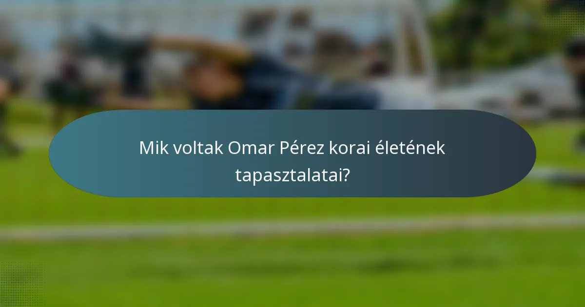 Mik voltak Omar Pérez korai életének tapasztalatai?