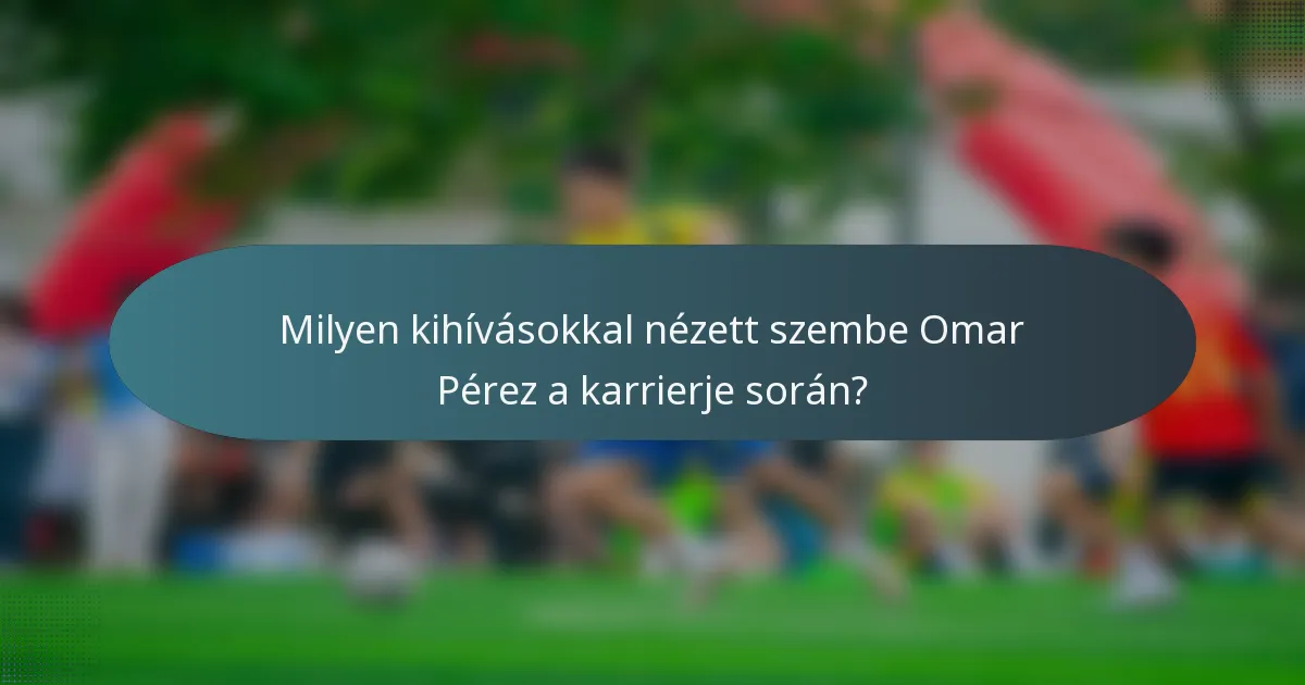 Milyen kihívásokkal nézett szembe Omar Pérez a karrierje során?