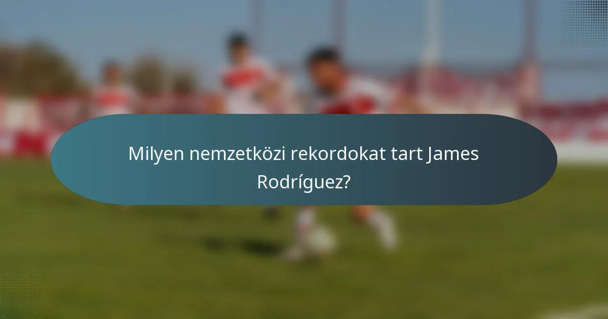 Milyen nemzetközi rekordokat tart James Rodríguez?
