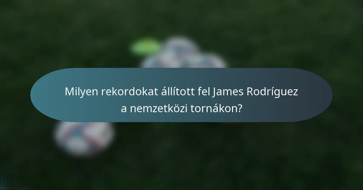 Milyen rekordokat állított fel James Rodríguez a nemzetközi tornákon?