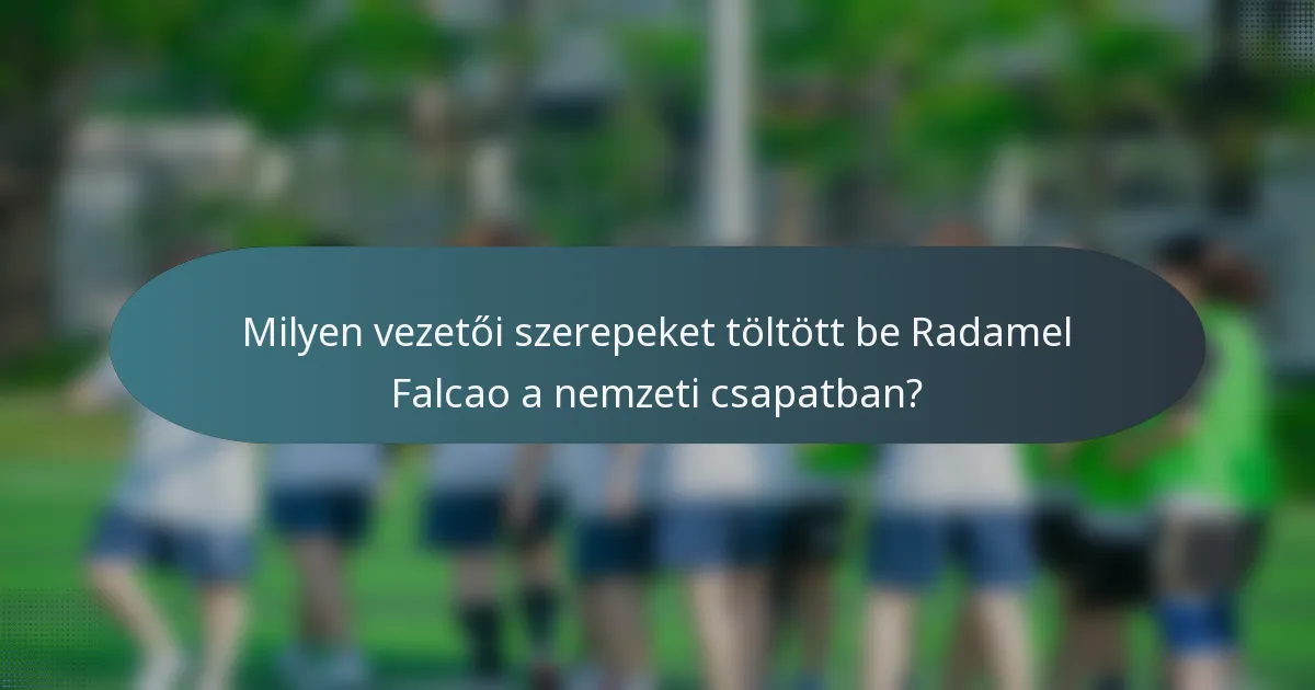 Milyen vezetői szerepeket töltött be Radamel Falcao a nemzeti csapatban?